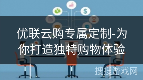 优联云购专属定制-为你打造独特购物体验