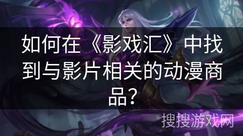 如何在《影戏汇》中找到与影片相关的动漫商品？