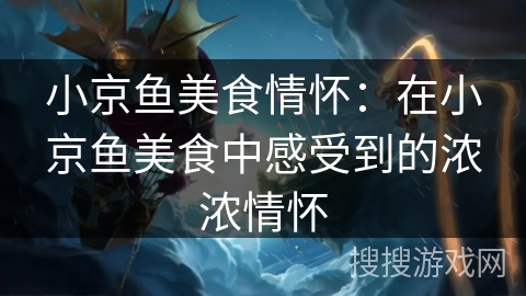 小京鱼美食情怀：在小京鱼美食中感受到的浓浓情怀