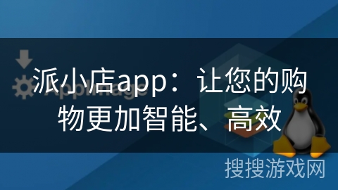派小店app:让您的购物更加智能、高效