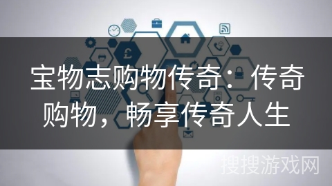 宝物志购物传奇:传奇购物,畅享传奇人生