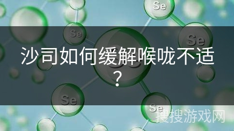 沙司如何缓解喉咙不适? 沙司如何缓解喉咙不适?