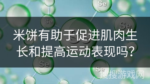 米饼有助于促进肌肉生长和提高运动表现吗？