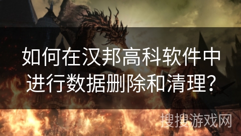 如何在汉邦高科软件中进行数据删除和清理？