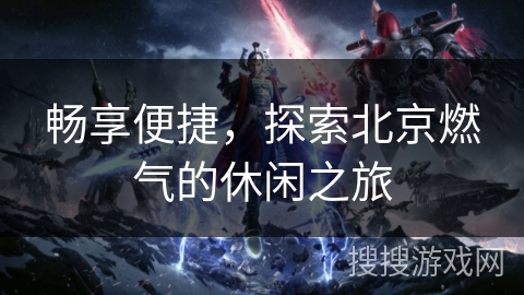 畅享便捷，探索北京燃气的休闲之旅
