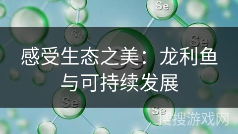 感受生态之美：龙利鱼与可持续发展