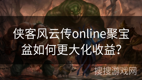 侠客风云传online聚宝盆如何更大化收益？