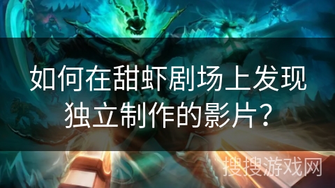 如何在甜虾剧场上发现独立制作的影片？