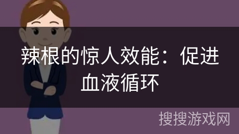辣根的惊人效能:促进血液循环 辣根的惊人效能:促进血液循环