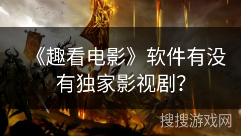 《趣看电影》软件有没有独家影视剧？