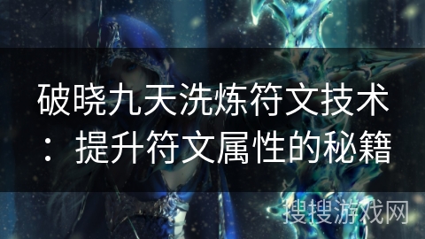 破晓九天洗炼符文技术：提升符文属性的秘籍