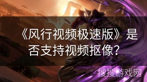 《风行视频极速版》是否支持视频抠像？