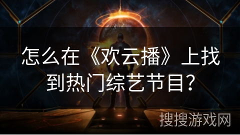 怎么在《欢云播》上找到热门综艺节目? 怎么在《欢云播》上找到热门综艺节目?