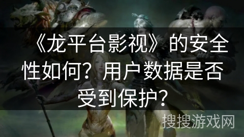 《龙平台影视》的安全性如何？用户数据是否受到保护？