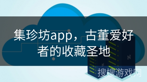 集珍坊app,古董爱好者的收藏圣地