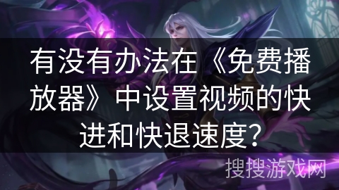 有没有办法在《免费播放器》中设置视频的快进和快退速度？