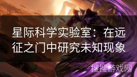 星际科学实验室：在远征之门中研究未知现象