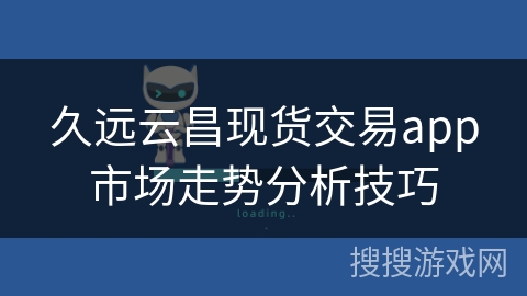 久远云昌现货交易app市场走势分析技巧