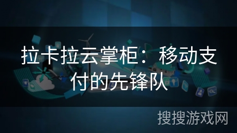 拉卡拉云掌柜:移动支付的先锋队