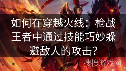 如何在穿越火线：枪战王者中通过技能巧妙躲避敌人的攻击？