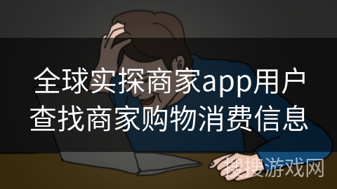 全球实探商家app用户查找商家购物消费信息