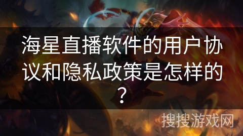 海星直播软件的用户协议和隐私政策是怎样的? 海星直播软件的用户协议和隐私政策是怎样的?