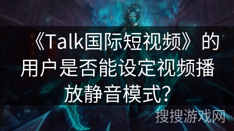 《Talk国际短视频》的用户是否能设定视频播放静音模式？