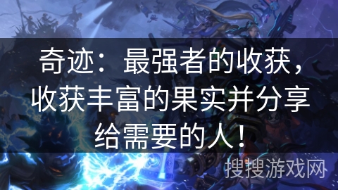 奇迹:最强者的收获,收获丰富的果实并分享给需要的人! 奇迹:最强者的收获,收获丰富的果实并分享给需要的人!
