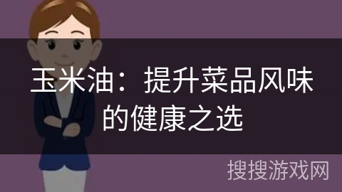 玉米油：提升菜品风味的健康之选