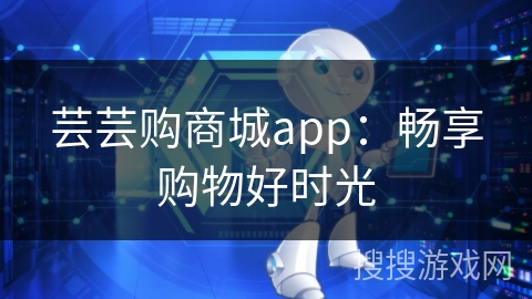 芸芸购商城app:畅享购物好时光