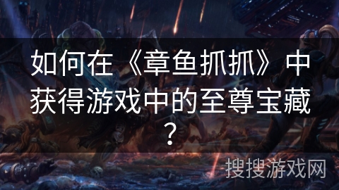 如何在《章鱼抓抓》中获得游戏中的至尊宝藏? 如何在《章鱼抓抓》中获得游戏中的至尊宝藏?