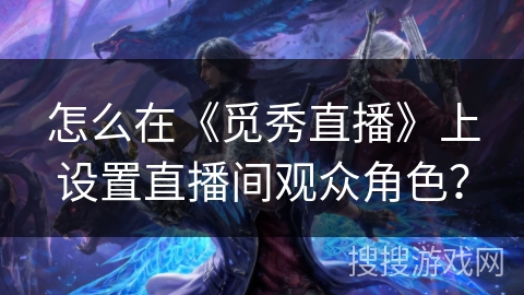 怎么在《觅秀直播》上设置直播间观众角色？