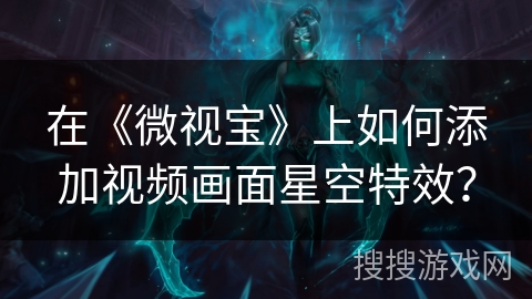 在《微视宝》上如何添加视频画面星空特效？