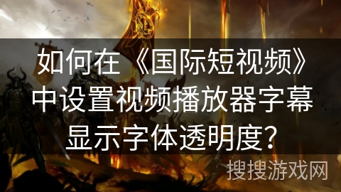 如何在《国际短视频》中设置视频播放器字幕显示字体透明度？
