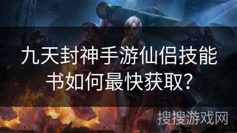 九天封神手游仙侣技能书如何最快获取？