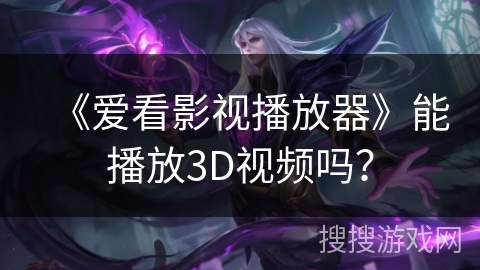 《爱看影视播放器》能播放3D视频吗？