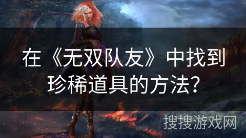 在《无双队友》中找到珍稀道具的方法？