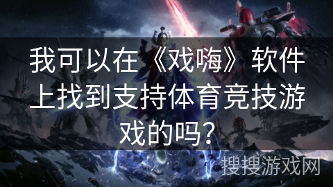 我可以在《戏嗨》软件上找到支持体育竞技游戏的吗？