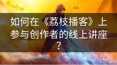 如何在《荔枝播客》上参与创作者的线上讲座？