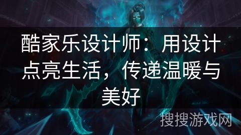 酷家乐设计师：用设计点亮生活，传递温暖与美好