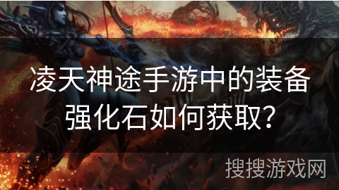 凌天神途手游中的装备强化石如何获取？