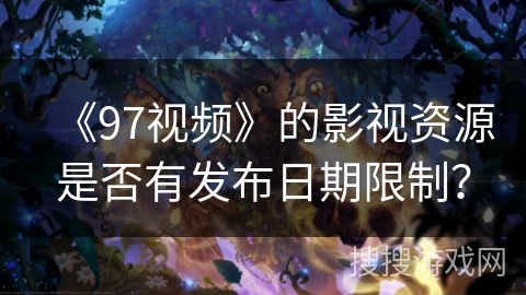 《97视频》的影视资源是否有发布日期限制？