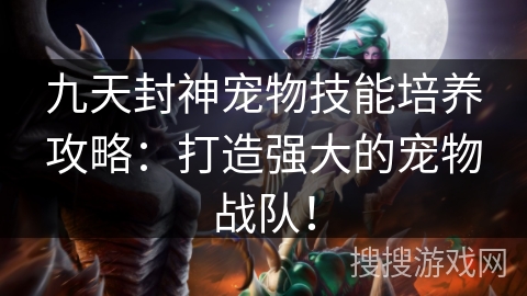 九天封神宠物技能培养攻略：打造强大的宠物战队！