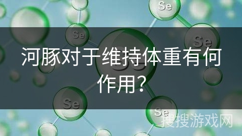 河豚对于维持体重有何作用？