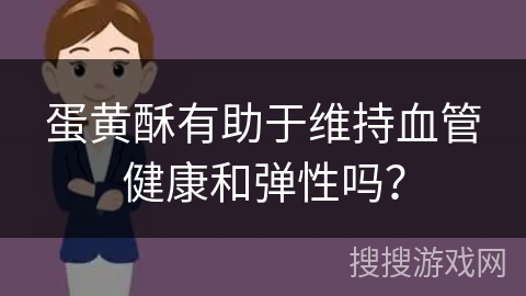 蛋黄酥有助于维持血管健康和弹性吗？