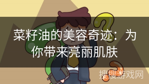 菜籽油的美容奇迹：为你带来亮丽肌肤