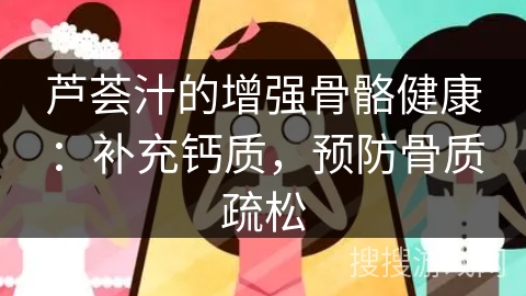 芦荟汁的增强骨骼健康：补充钙质，预防骨质疏松