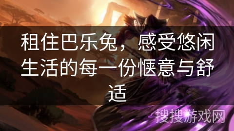 租住巴乐兔，感受悠闲生活的每一份惬意与舒适