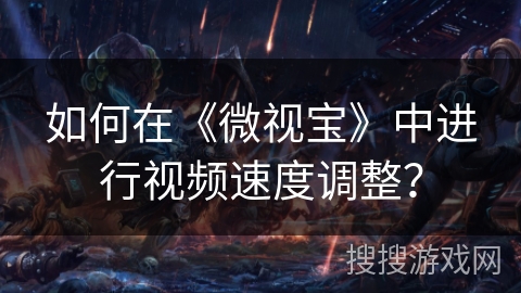 如何在《微视宝》中进行视频速度调整？