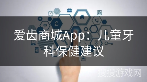 爱齿商城App：儿童牙科保健建议